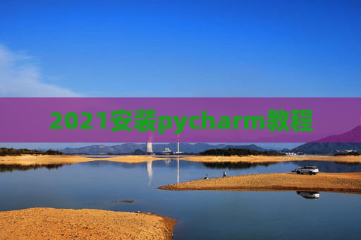 2021安装pycharm教程